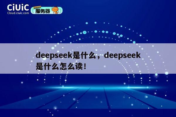 deepseek是什么，deepseek是什么怎么读！ 第1张