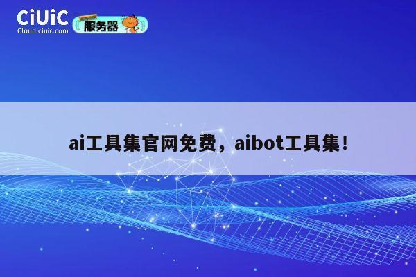 ai工具集官网免费，aibot工具集！ 第1张