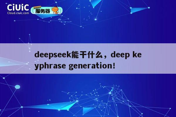 deepseek能干什么，deep keyphrase generation！ 第1张