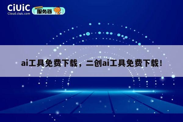 ai工具免费下载，二创ai工具免费下载！ 第1张