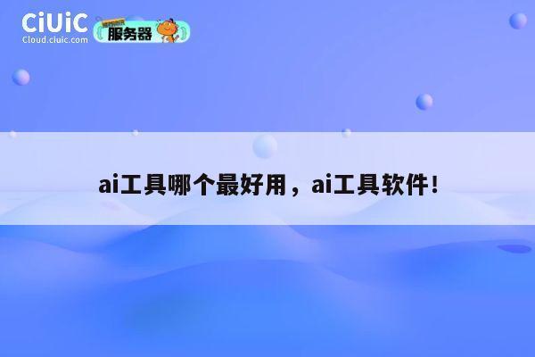 ai工具哪个最好用，ai工具软件！ 第1张