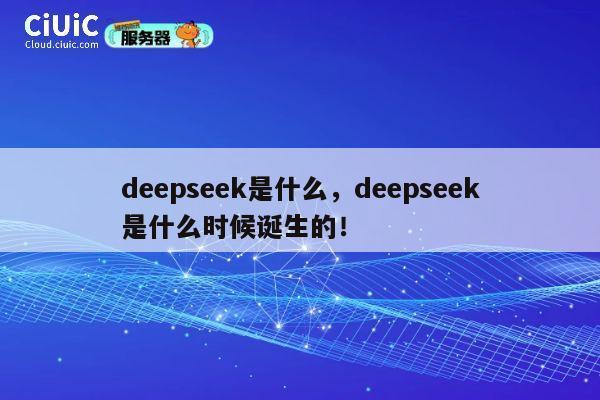 deepseek是什么，deepseek是什么时候诞生的！ 第1张