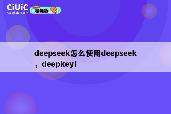 deepseek怎么使用deepseek，deepkey！ 第1张