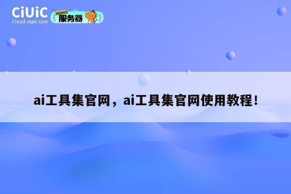 ai工具集官网，ai工具集官网使用教程！ 第1张