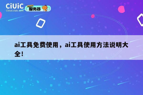 ai工具免费使用，ai工具使用方法说明大全！ 第1张