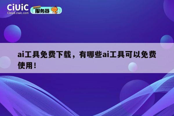 ai工具免费下载，有哪些ai工具可以免费使用！ 第1张
