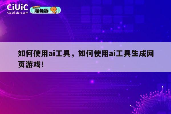 如何使用ai工具，如何使用ai工具生成网页游戏！ 第1张