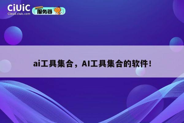 ai工具集合，AI工具集合的软件！ 第1张