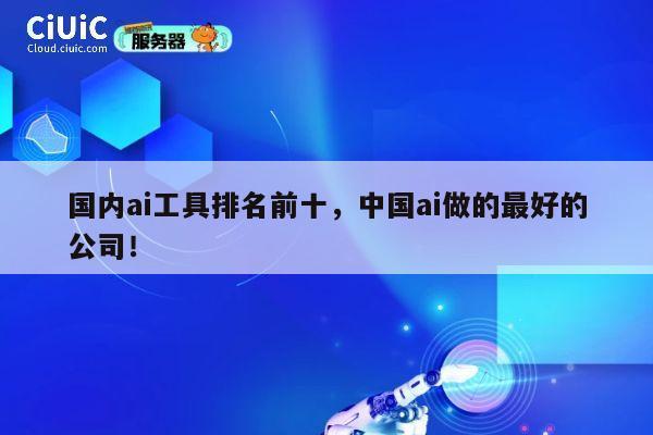 国内ai工具排名前十，中国ai做的最好的公司！ 第1张