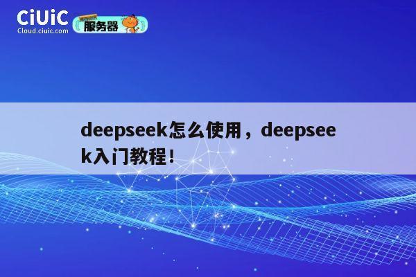 deepseek怎么使用，deepseek入门教程！ 第1张