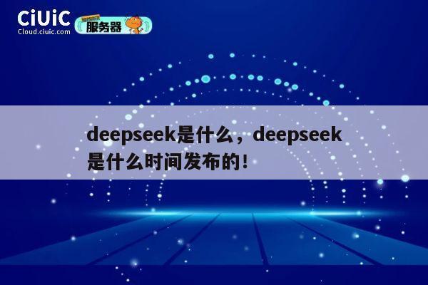 deepseek是什么，deepseek是什么时间发布的！ 第1张