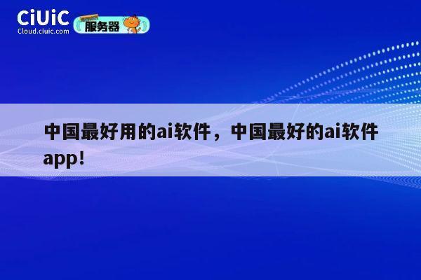 中国最好用的ai软件，中国最好的ai软件app！ 第1张