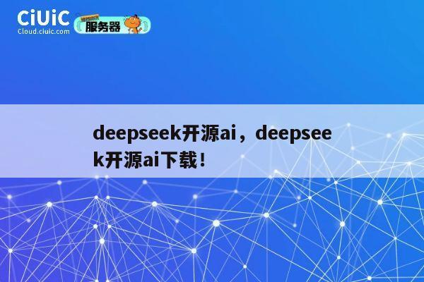 deepseek开源ai，deepseek开源ai下载！ 第1张