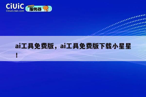 ai工具免费版，ai工具免费版下载小星星！ 第1张