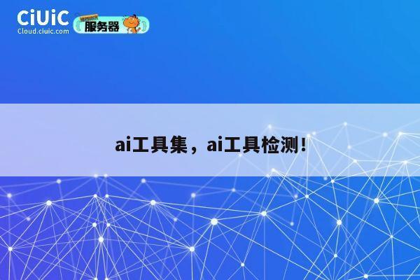 ai工具集，ai工具检测！ 第1张
