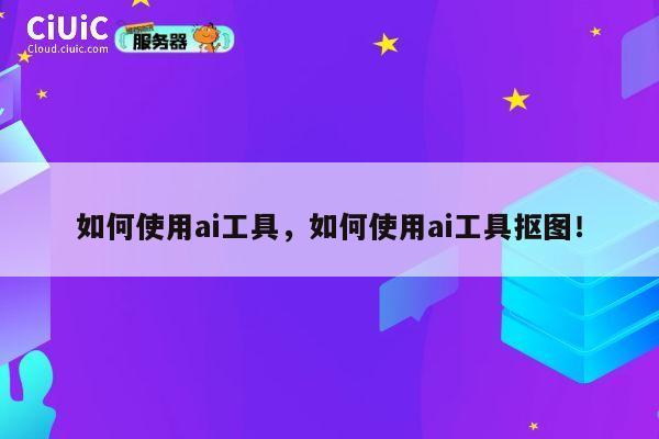 如何使用ai工具，如何使用ai工具抠图！ 第1张