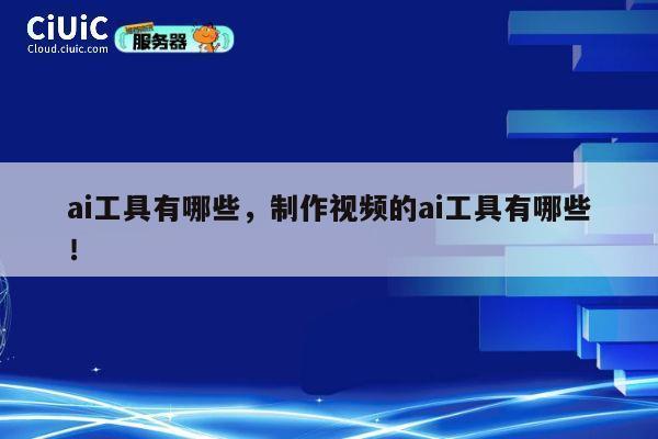 ai工具有哪些，制作视频的ai工具有哪些！ 第1张