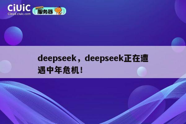 deepseek，deepseek正在遭遇中年危机！ 第1张
