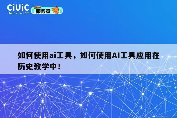 如何使用ai工具，如何使用AI工具应用在历史教学中！ 第1张