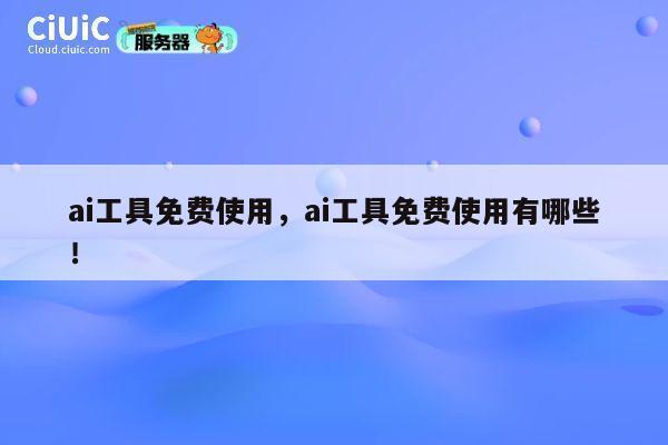 ai工具免费使用，ai工具免费使用有哪些！ 第1张