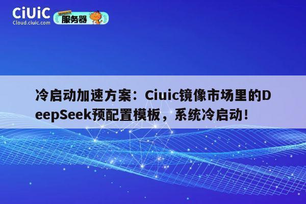 冷启动加速方案：Ciuic镜像市场里的DeepSeek预配置模板，系统冷启动！ 第1张