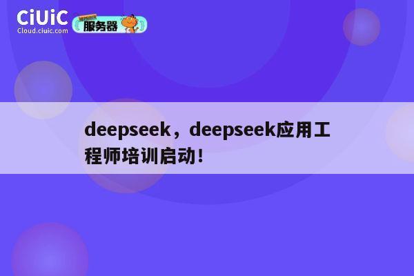 deepseek，deepseek应用工程师培训启动！ 第1张