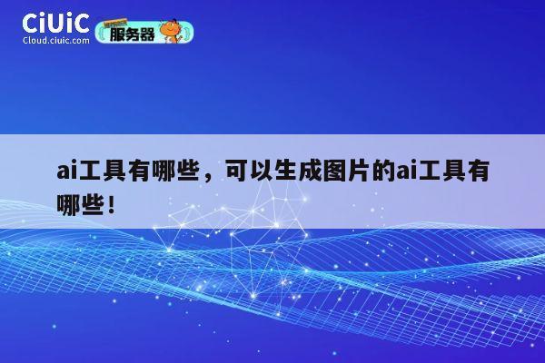 ai工具有哪些，可以生成图片的ai工具有哪些！ 第1张