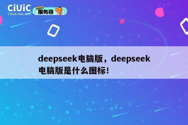 deepseek电脑版，deepseek电脑版是什么图标！ 第1张