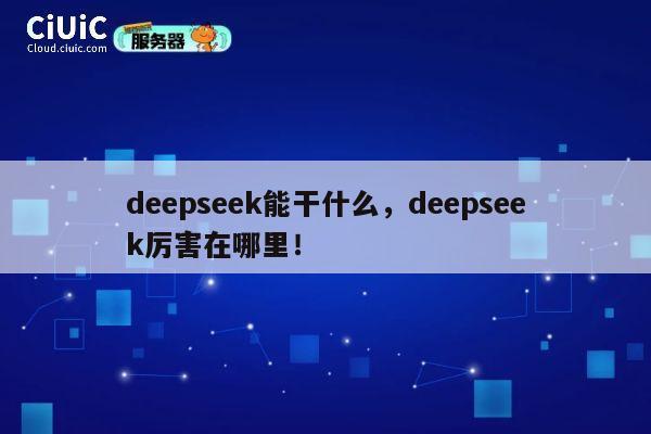 deepseek能干什么，deepseek厉害在哪里！ 第1张