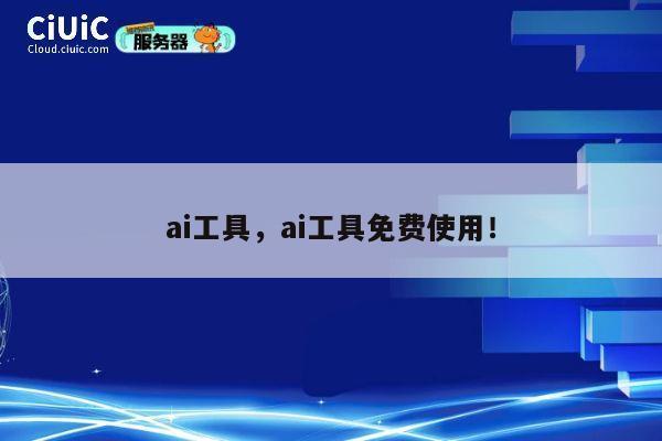 ai工具，ai工具免费使用！ 第1张
