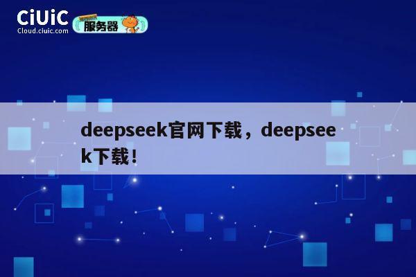 deepseek官网下载，deepseek下载！ 第1张