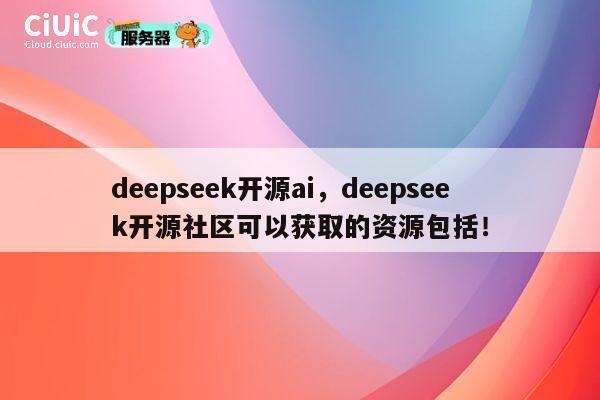 deepseek开源ai，deepseek开源社区可以获取的资源包括！ 第1张