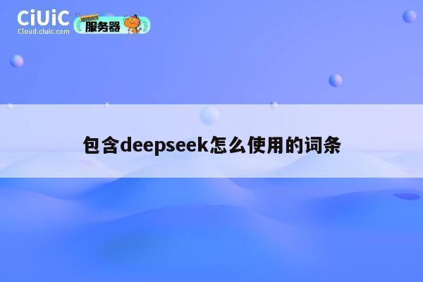 包含deepseek怎么使用的词条 第1张