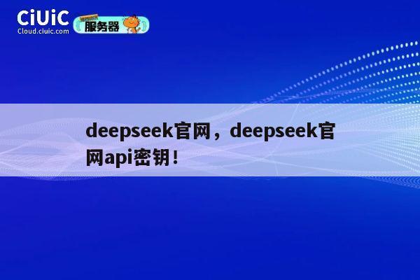 deepseek官网，deepseek官网api密钥！ 第1张