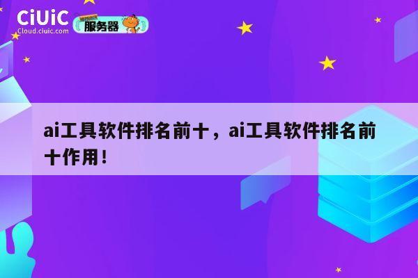 ai工具软件排名前十，ai工具软件排名前十作用！ 第1张