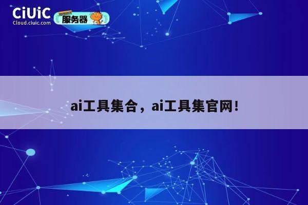 ai工具集合，ai工具集官网！ 第1张