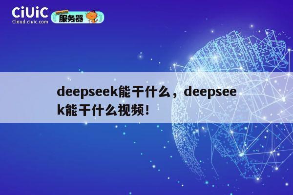 deepseek能干什么，deepseek能干什么视频！ 第1张