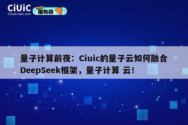 量子计算前夜：Ciuic的量子云如何融合DeepSeek框架，量子计算 云！ 第1张