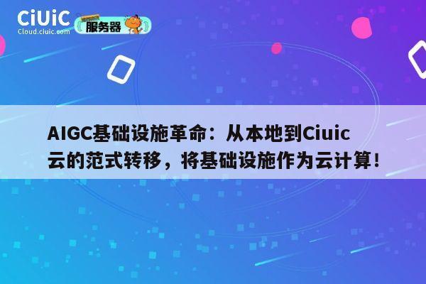 AIGC基础设施革命：从本地到Ciuic云的范式转移，将基础设施作为云计算！ 第1张