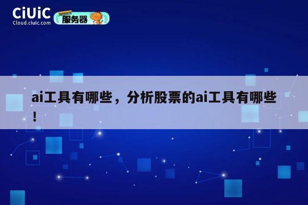 ai工具有哪些，分析股票的ai工具有哪些！ 第1张