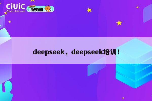 deepseek，deepseek培训！ 第1张