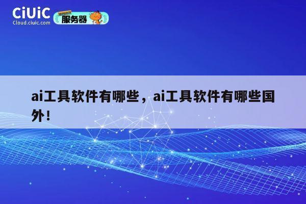 ai工具软件有哪些，ai工具软件有哪些国外！ 第1张
