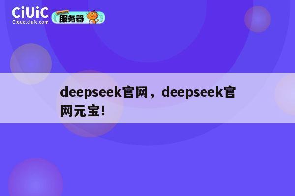 deepseek官网，deepseek官网元宝！ 第1张
