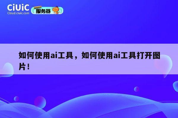 如何使用ai工具，如何使用ai工具打开图片！ 第1张