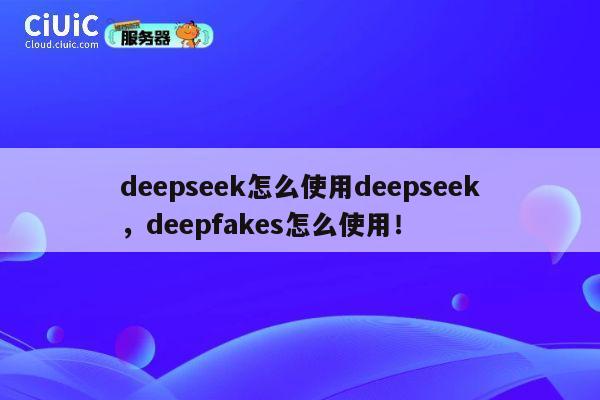 deepseek怎么使用deepseek，deepfakes怎么使用！ 第1张
