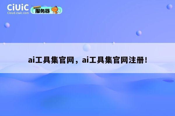 ai工具集官网，ai工具集官网注册！ 第1张