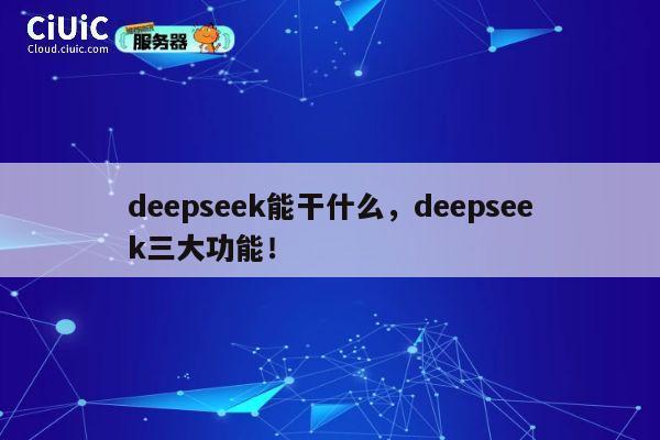deepseek能干什么，deepseek三大功能！ 第1张