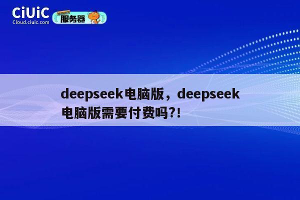 deepseek电脑版，deepseek电脑版需要付费吗?！ 第1张