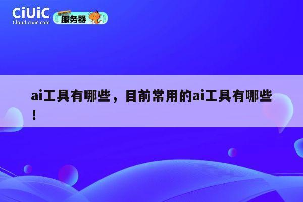 ai工具有哪些，目前常用的ai工具有哪些！ 第1张