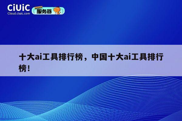 十大ai工具排行榜，中国十大ai工具排行榜！ 第1张